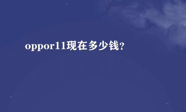 oppor11现在多少钱？
