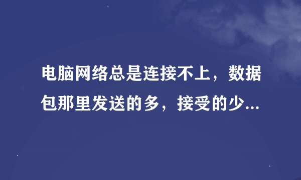 电脑网络总是连接不上，数据包那里发送的多，接受的少，这是什么问题？该怎么解决？