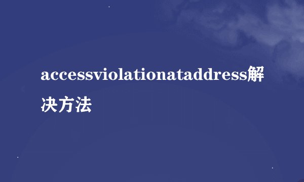 accessviolationataddress解决方法