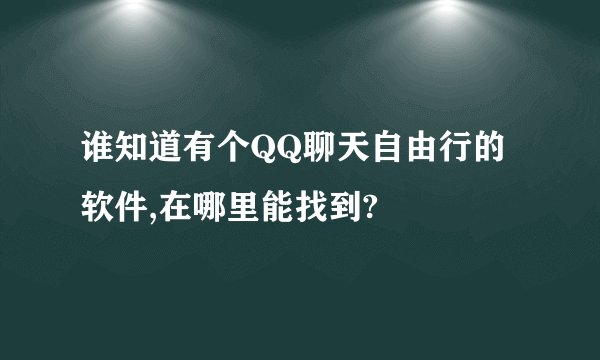 谁知道有个QQ聊天自由行的软件,在哪里能找到?