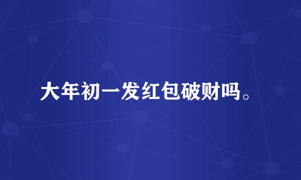 大年初一发红包破财吗。