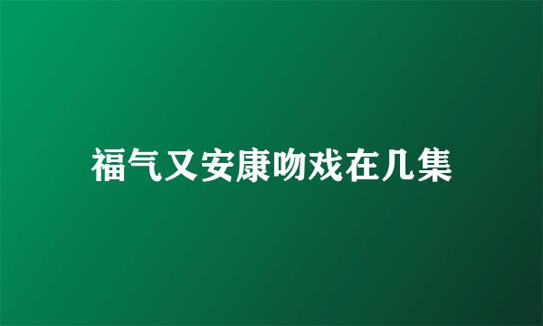 福气又安康吻戏在几集