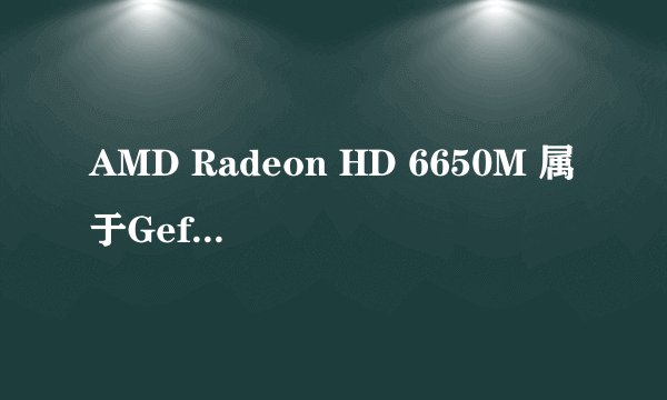 AMD Radeon HD 6650M 属于Geforce 8600GT或同级显卡以上吗