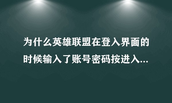 为什么英雄联盟在登入界面的时候输入了账号密码按进入游戏就直接弹掉了？