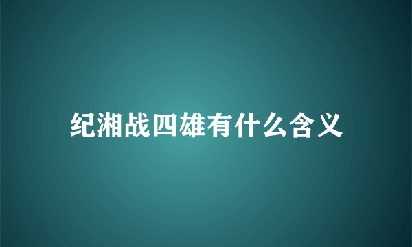 纪湘战四雄有什么含义
