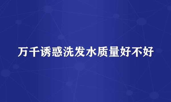 万千诱惑洗发水质量好不好