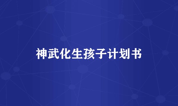 神武化生孩子计划书