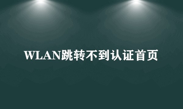 WLAN跳转不到认证首页