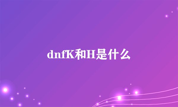 dnfK和H是什么