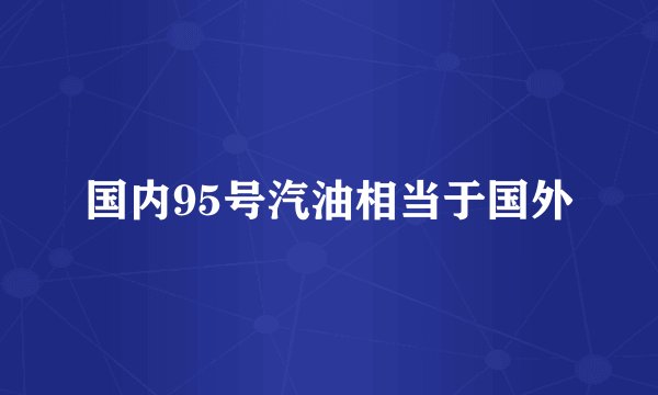 国内95号汽油相当于国外