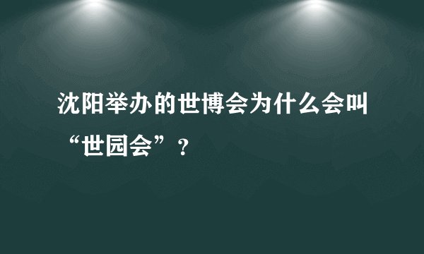 沈阳举办的世博会为什么会叫“世园会”？