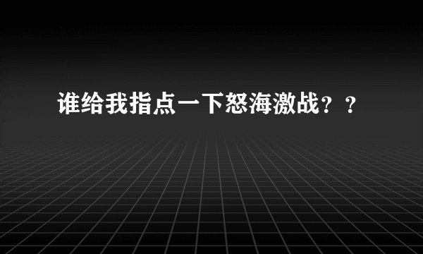 谁给我指点一下怒海激战？？