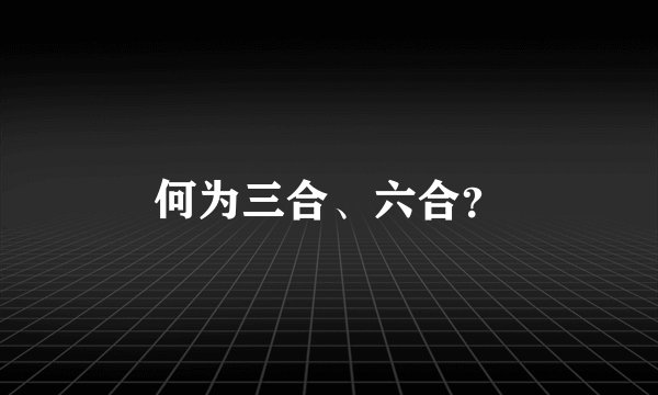 何为三合、六合？