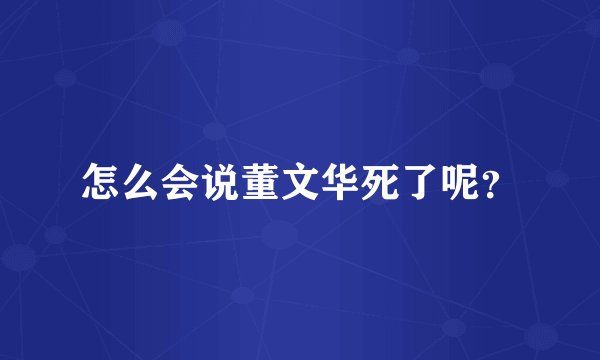 怎么会说董文华死了呢？