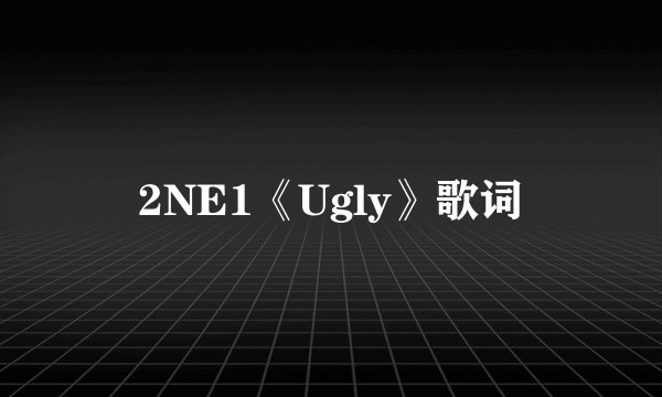 2NE1《Ugly》歌词