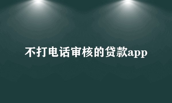 不打电话审核的贷款app