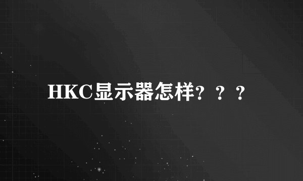 HKC显示器怎样？？？