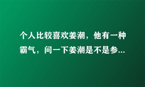 个人比较喜欢姜潮，他有一种霸气，问一下姜潮是不是参加过山东卫视的爱情来敲门？是哪一期？跪求！