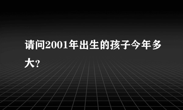 请问2001年出生的孩子今年多大？