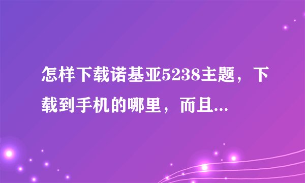 怎样下载诺基亚5238主题，下载到手机的哪里，而且文件夹都是英文啊，麻烦发一下截图