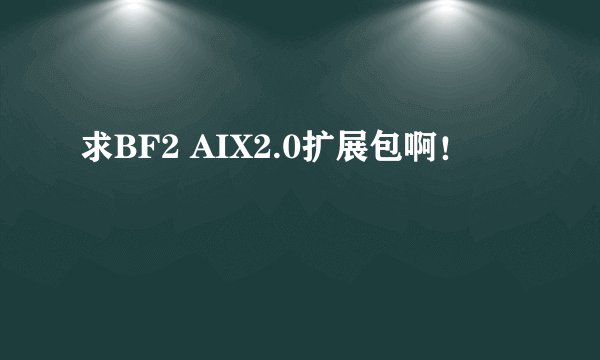 求BF2 AIX2.0扩展包啊！