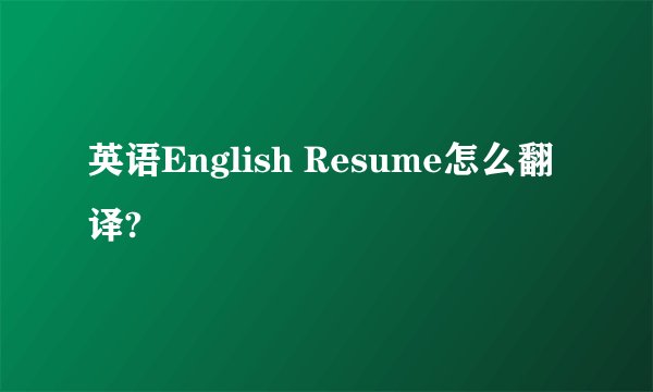 英语English Resume怎么翻译?