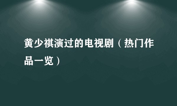 黄少祺演过的电视剧（热门作品一览）