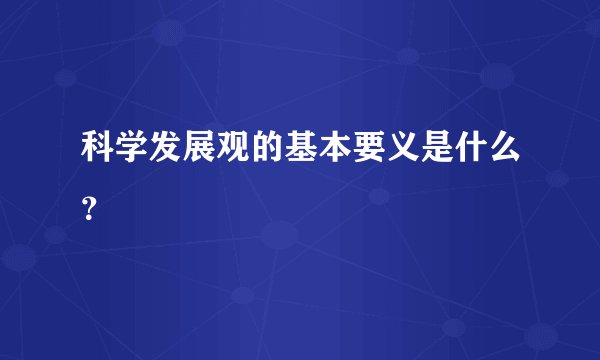 科学发展观的基本要义是什么？