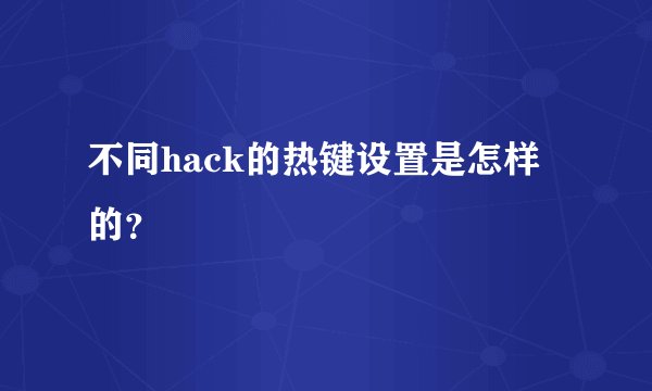 不同hack的热键设置是怎样的？