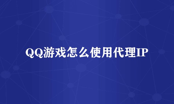 QQ游戏怎么使用代理IP