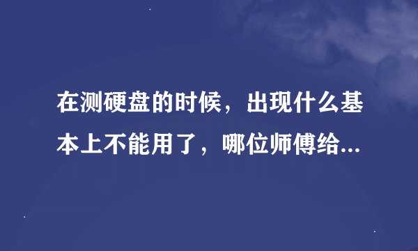 在测硬盘的时候，出现什么基本上不能用了，哪位师傅给我详细介绍一下吗？