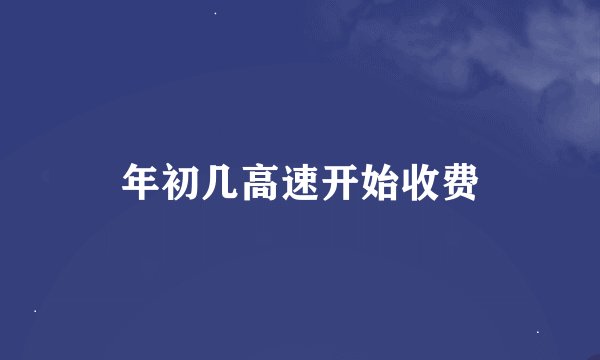 年初几高速开始收费