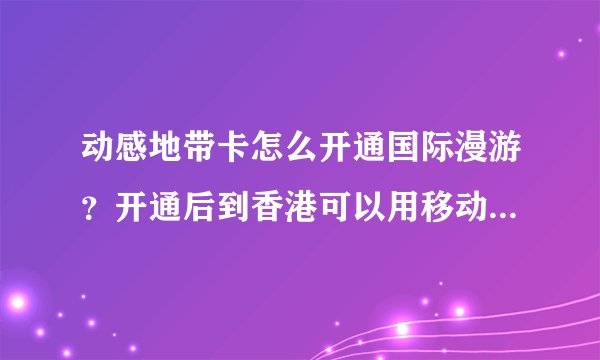 动感地带卡怎么开通国际漫游？开通后到香港可以用移动数据吗？