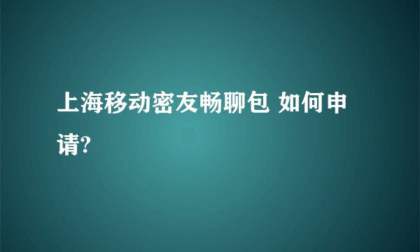 上海移动密友畅聊包 如何申请?