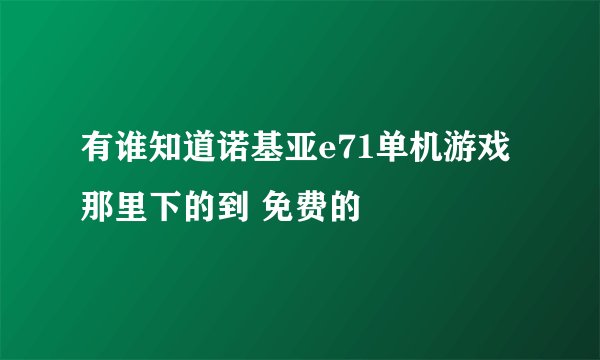 有谁知道诺基亚e71单机游戏那里下的到 免费的