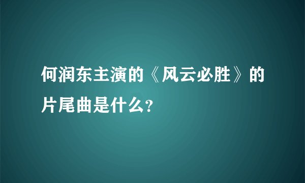 何润东主演的《风云必胜》的片尾曲是什么？