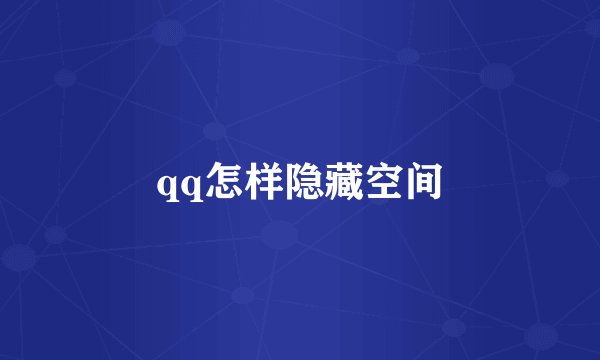 qq怎样隐藏空间