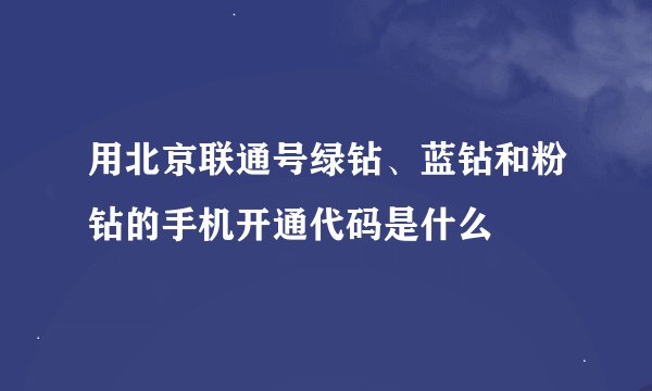 用北京联通号绿钻、蓝钻和粉钻的手机开通代码是什么