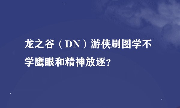 龙之谷（DN）游侠刷图学不学鹰眼和精神放逐？