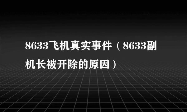 8633飞机真实事件（8633副机长被开除的原因）