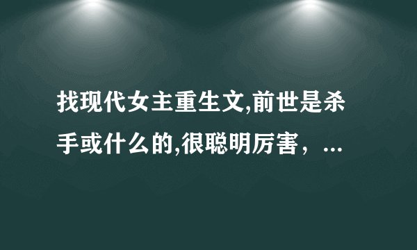 找现代女主重生文,前世是杀手或什么的,很聪明厉害，最后是被人害死的,女主会去当兵,然后复仇
