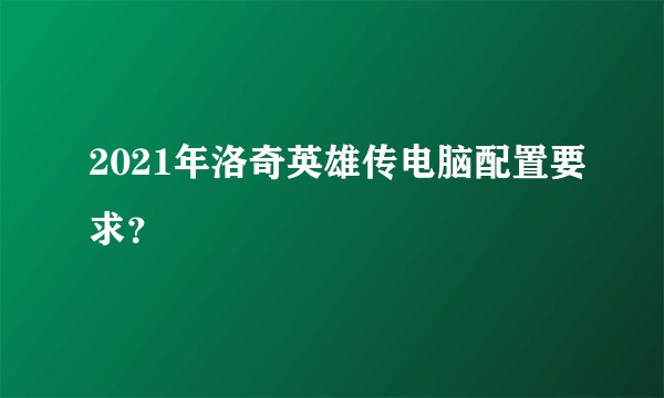 2021年洛奇英雄传电脑配置要求？
