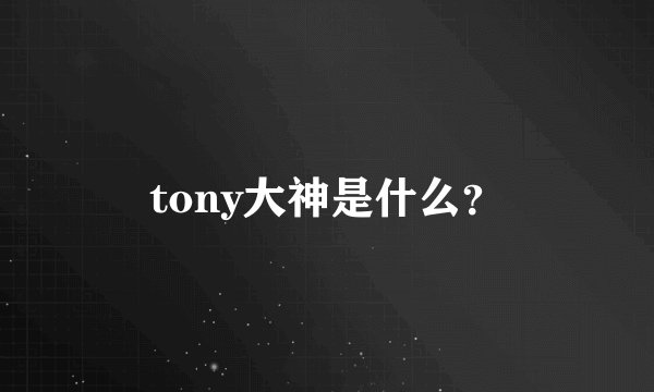 tony大神是什么？