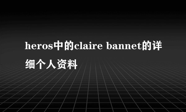 heros中的claire bannet的详细个人资料