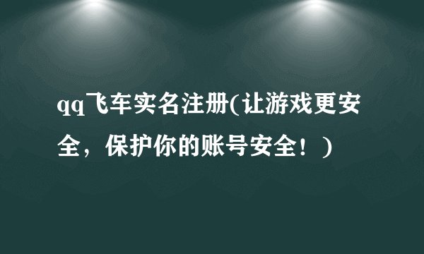 qq飞车实名注册(让游戏更安全，保护你的账号安全！)