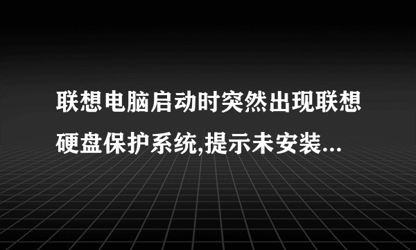 联想电脑启动时突然出现联想硬盘保护系统,提示未安装保护驱动