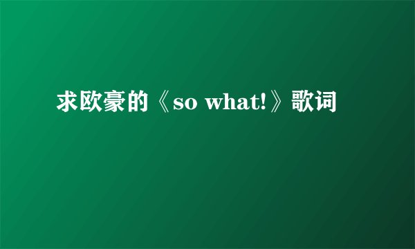 求欧豪的《so what!》歌词