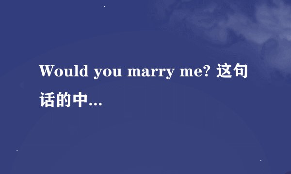 Would you marry me? 这句话的中文是什么意思?