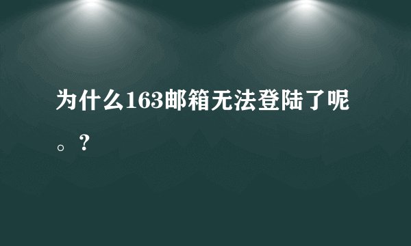 为什么163邮箱无法登陆了呢。？