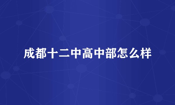 成都十二中高中部怎么样